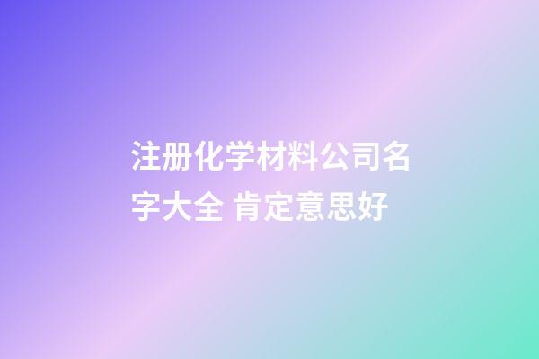 注册化学材料公司名字大全 肯定意思好-第1张-公司起名-玄机派